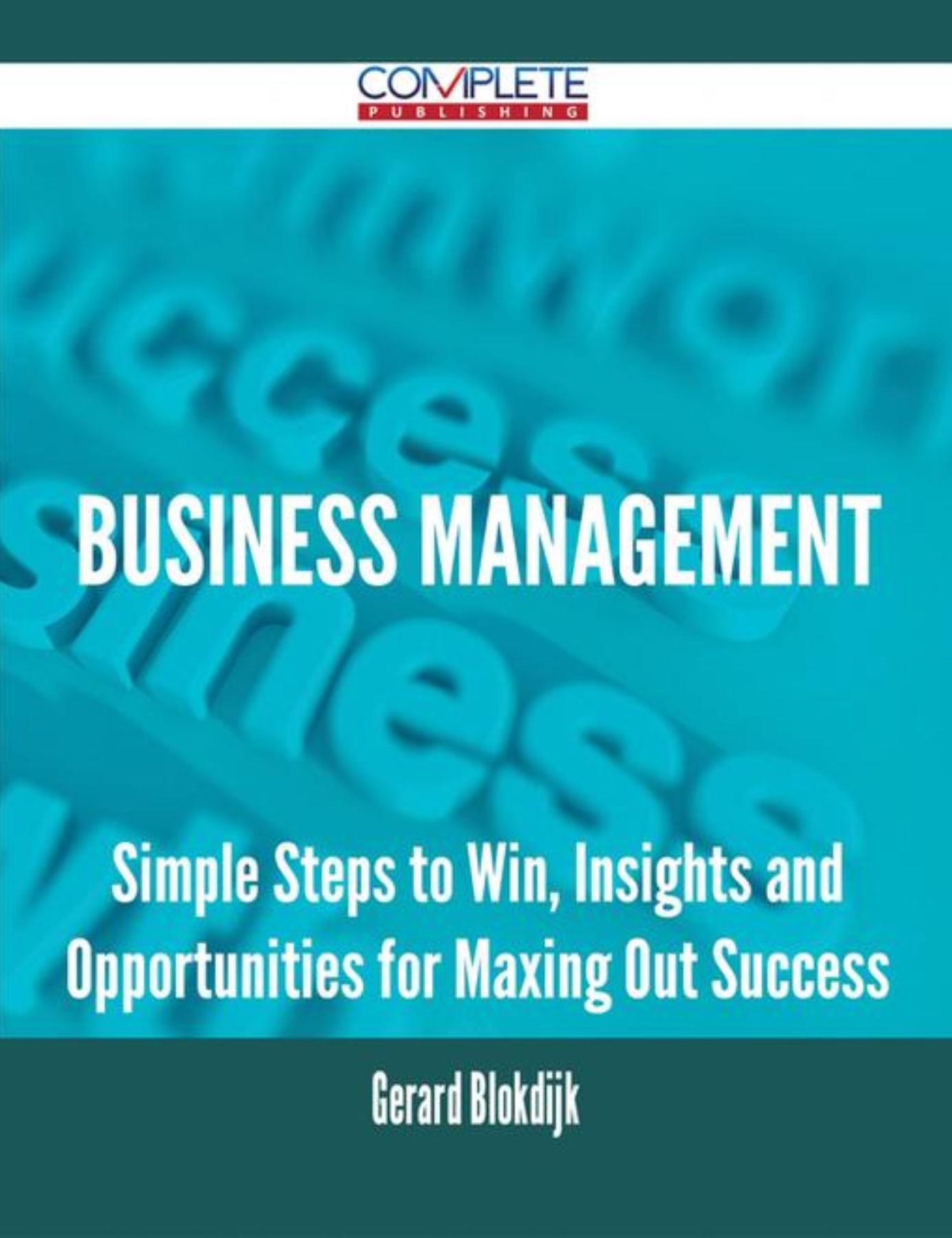 Business Management - Simple Steps to Win, Insights and Opportunities for Maxing Out Success