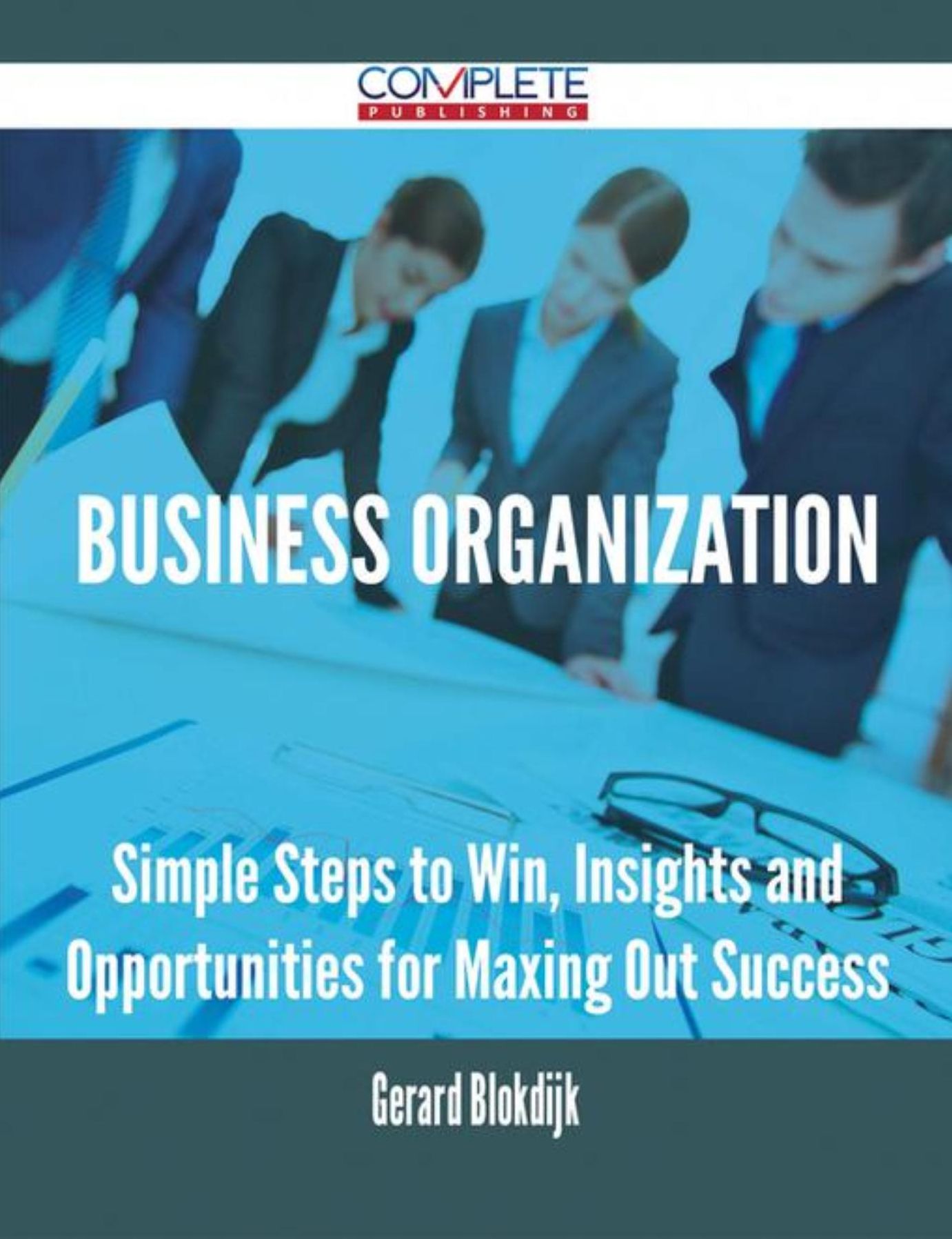 Business Organization - Simple Steps to Win, Insights and Opportunities for Maxing Out Success