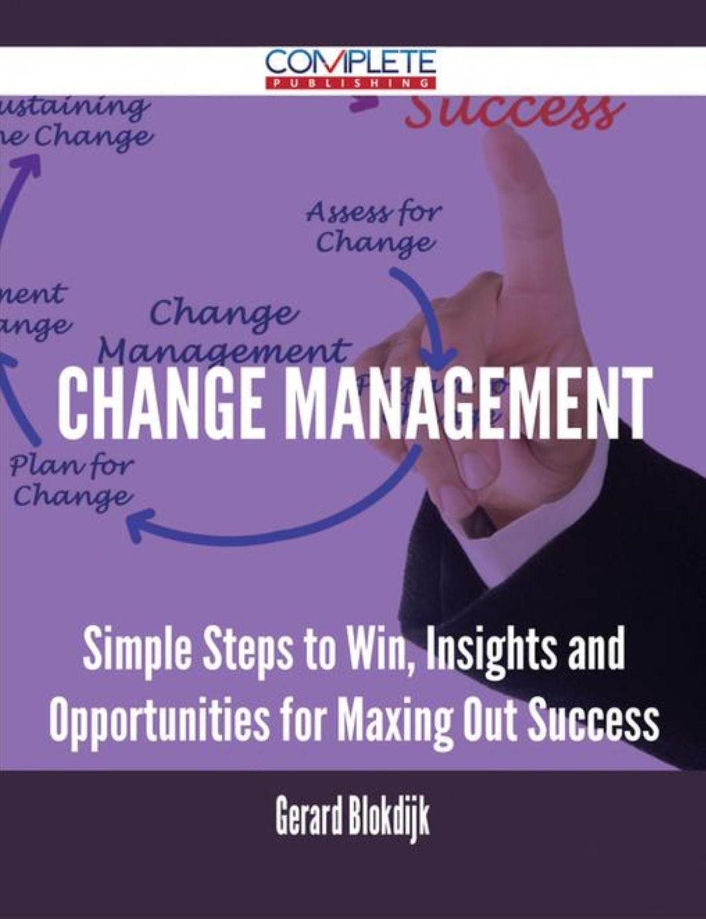 Change Management - Simple Steps to Win, Insights and Opportunities for Maxing Out Success