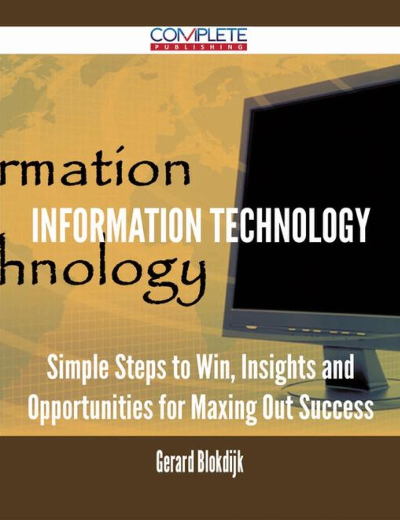 Information Technology - Simple Steps to Win, Insights and Opportunities for Maxing Out Success