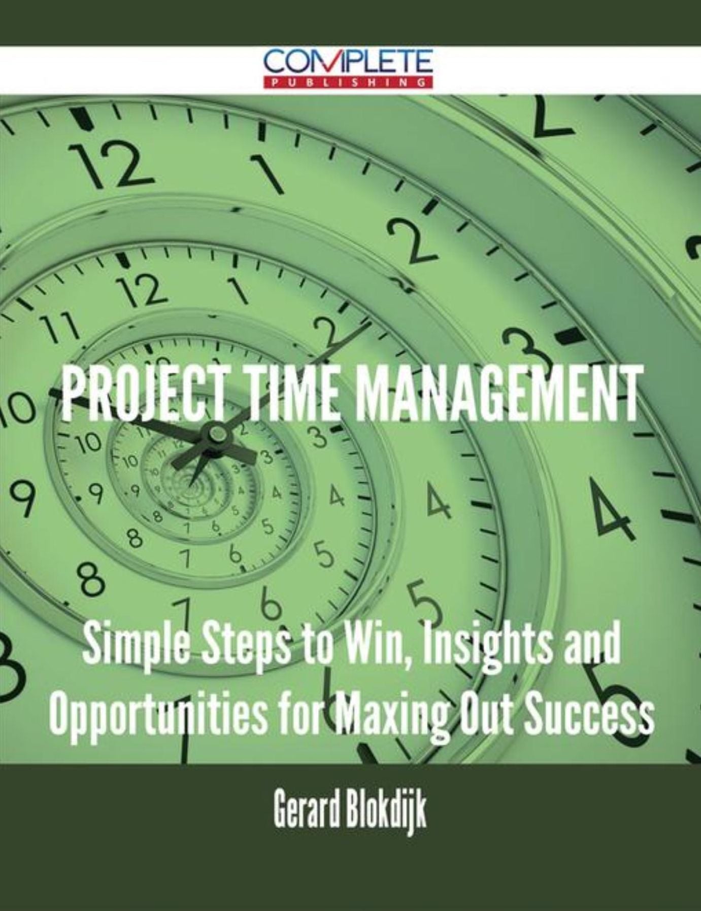 Project Time Management - Simple Steps to Win, Insights and Opportunities for Maxing Out Success