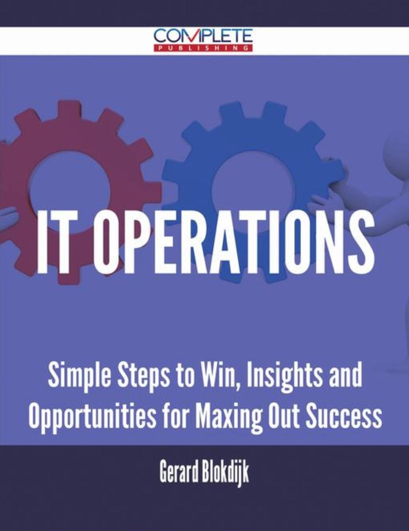 IT Operations - Simple Steps to Win, Insights and Opportunities for Maxing Out Success