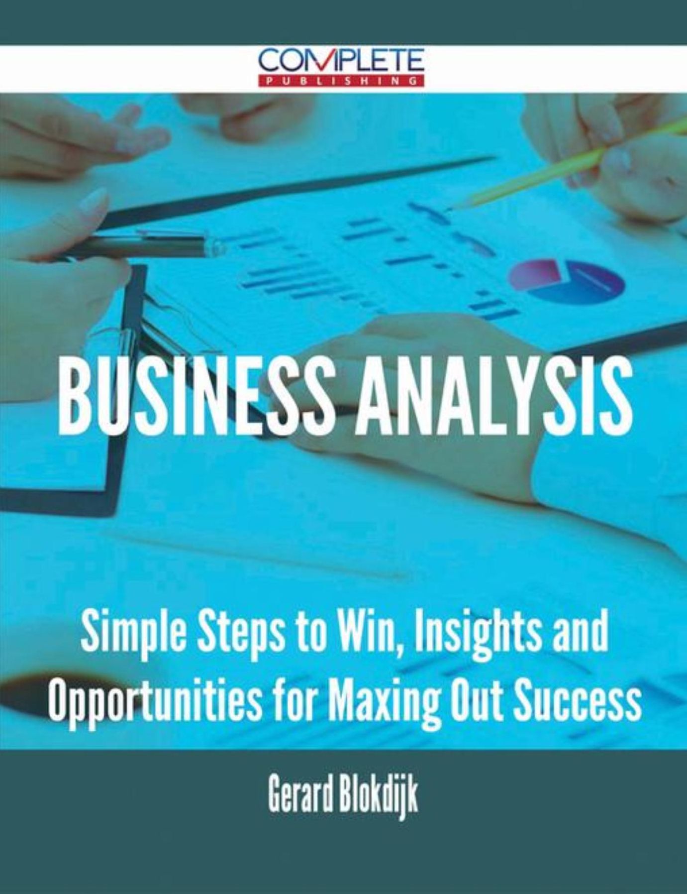 Business Analysis - Simple Steps to Win, Insights and Opportunities for Maxing Out Success