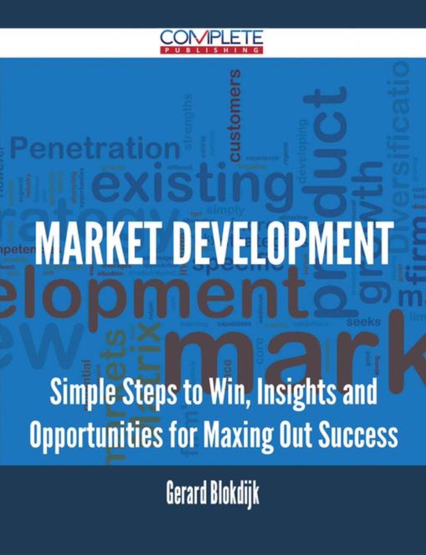 Market Development - Simple Steps to Win, Insights and Opportunities for Maxing Out Success