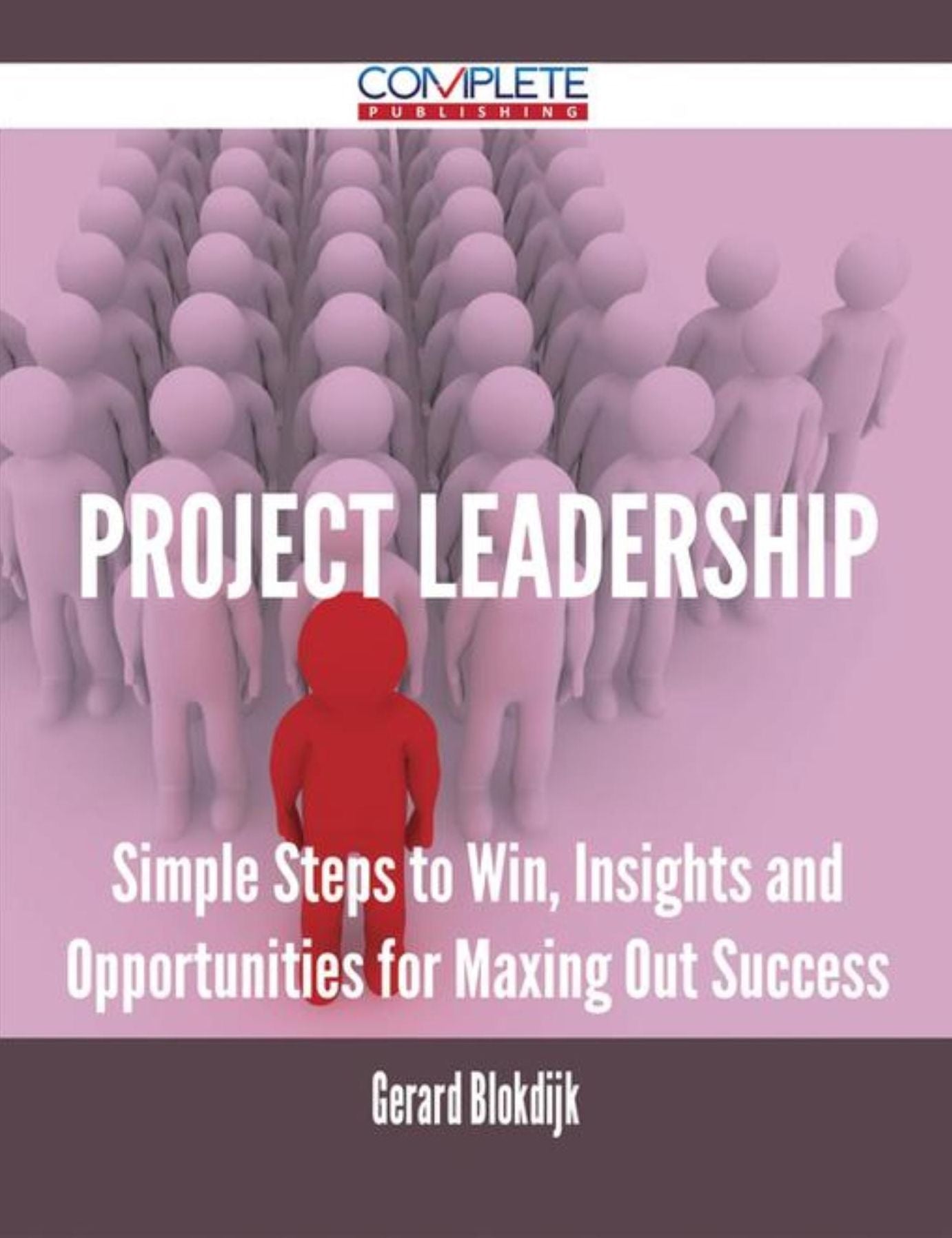 Project Leadership - Simple Steps to Win, Insights and Opportunities for Maxing Out Success