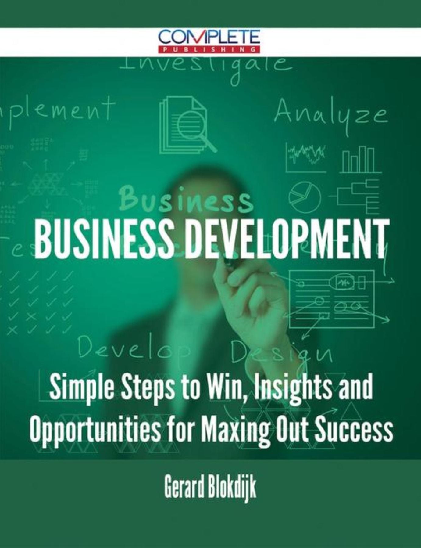 Business Development - Simple Steps to Win, Insights and Opportunities for Maxing Out Success