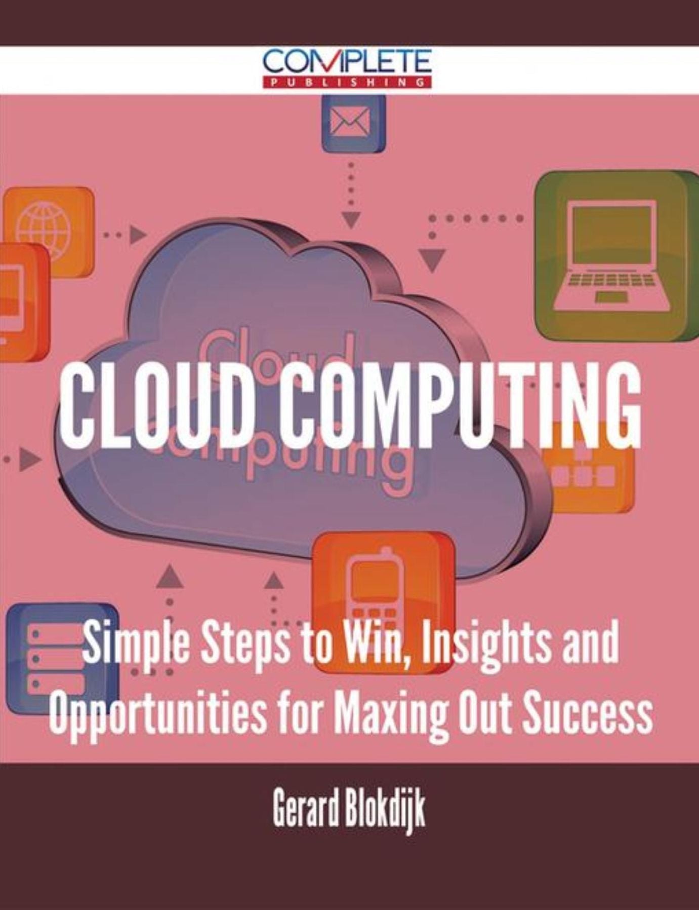 Cloud Computing - Simple Steps to Win, Insights and Opportunities for Maxing Out Success