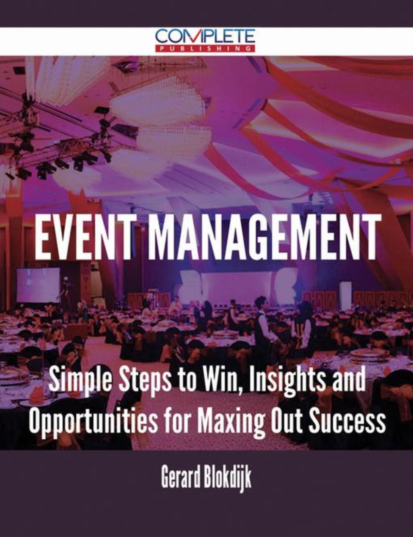 Event Management - Simple Steps to Win, Insights and Opportunities for Maxing Out Success