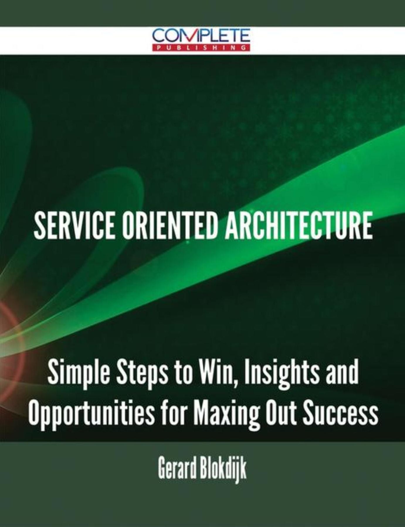Service Oriented Architecture - Simple Steps to Win, Insights and Opportunities for Maxing Out Success