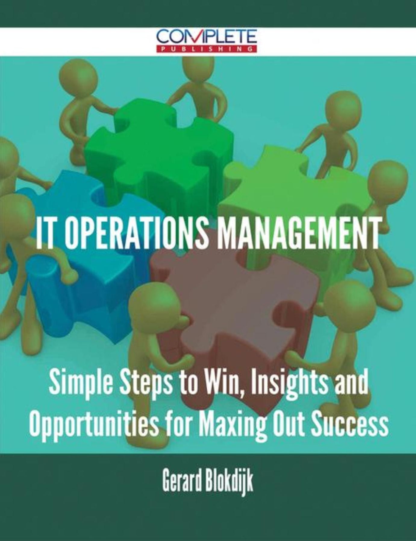 IT Operations Management - Simple Steps to Win, Insights and Opportunities for Maxing Out Success