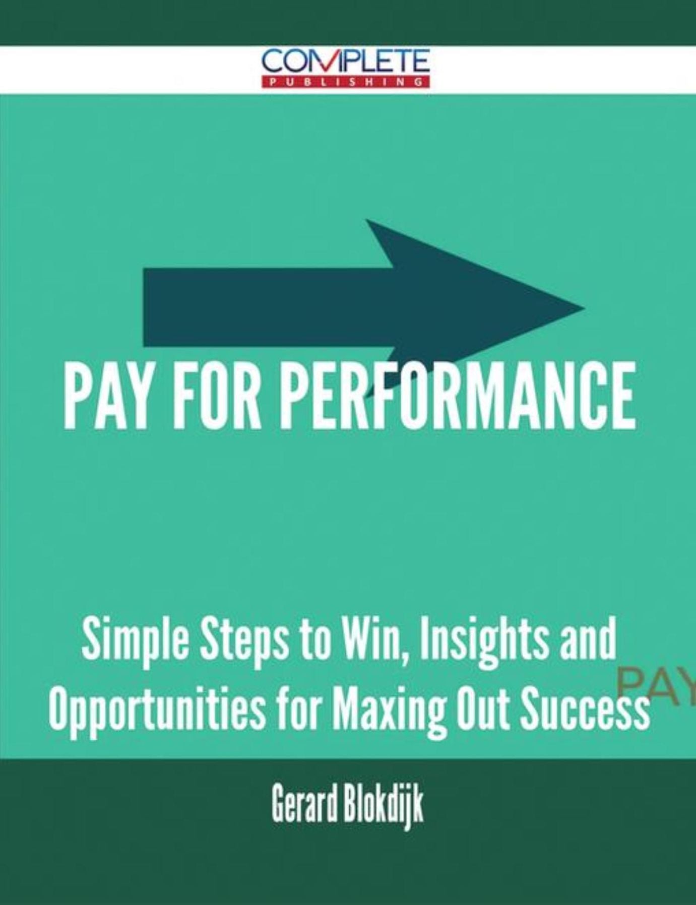 Pay for Performance - Simple Steps to Win, Insights and Opportunities for Maxing Out Success