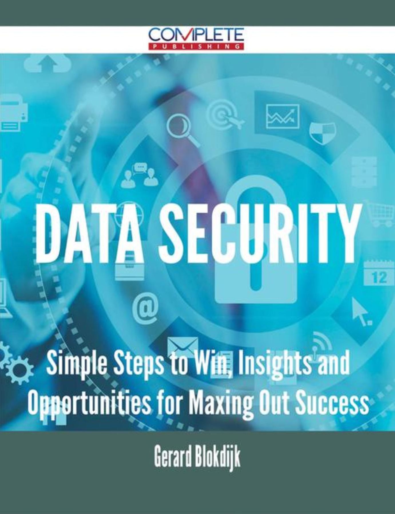 Data Security - Simple Steps to Win, Insights and Opportunities for Maxing Out Success