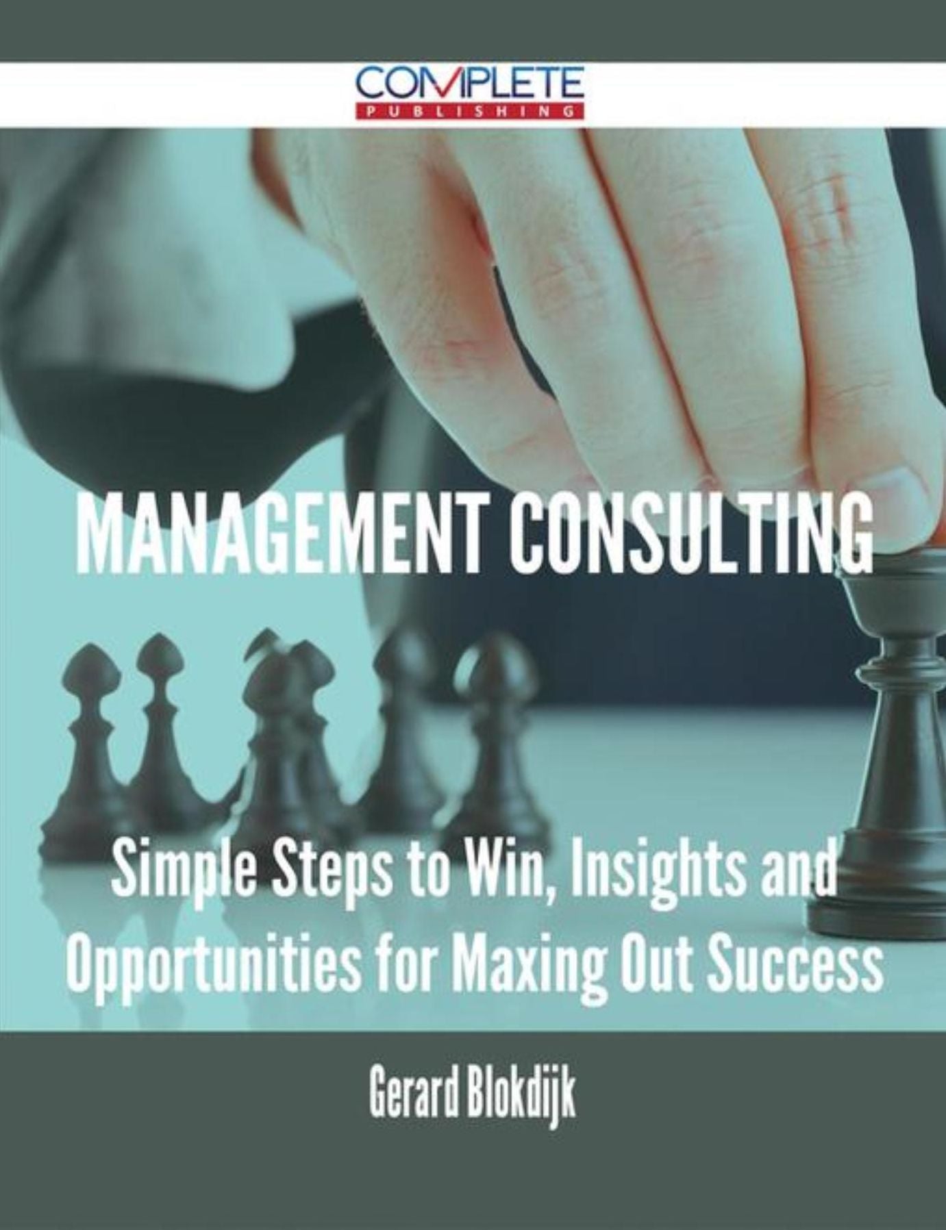 Management Consulting - Simple Steps to Win, Insights and Opportunities for Maxing Out Success