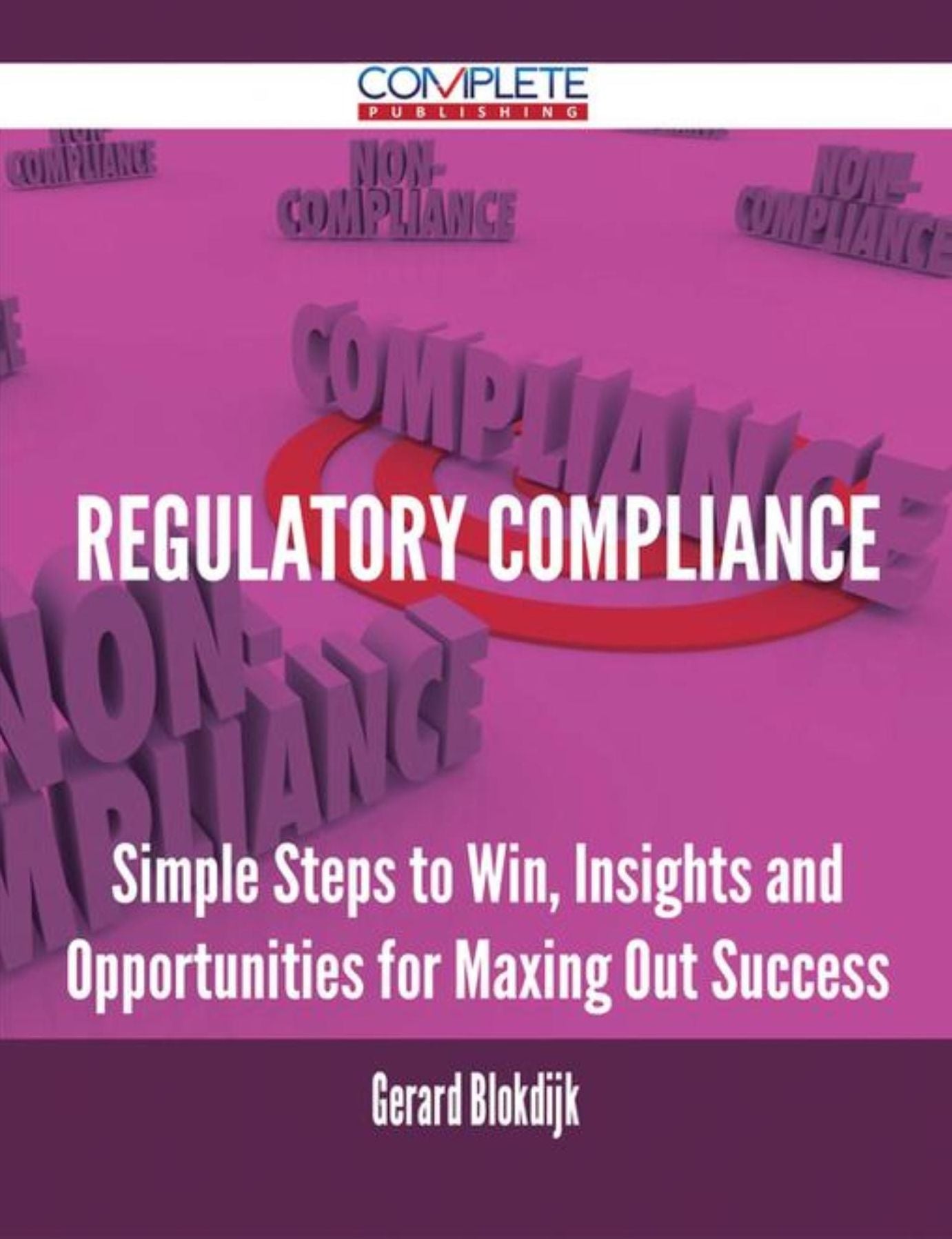Regulatory Compliance - Simple Steps to Win, Insights and Opportunities for Maxing Out Success