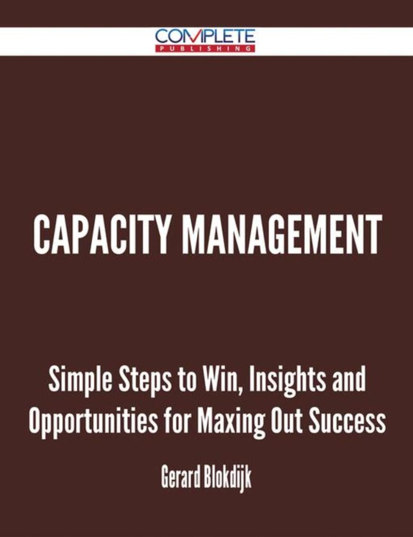 Capacity Management - Simple Steps to Win, Insights and Opportunities for Maxing Out Success