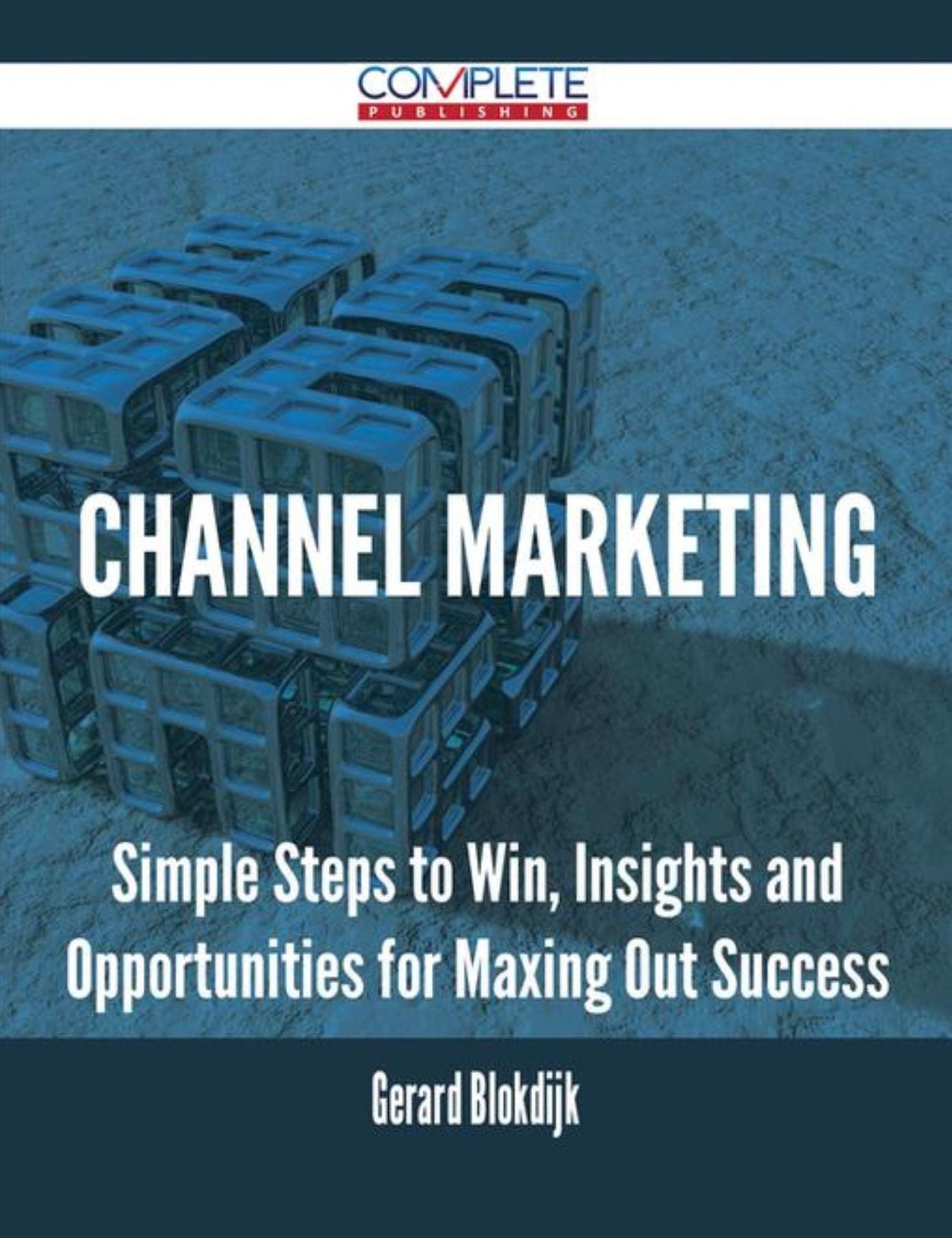 Channel Marketing - Simple Steps to Win, Insights and Opportunities for Maxing Out Success