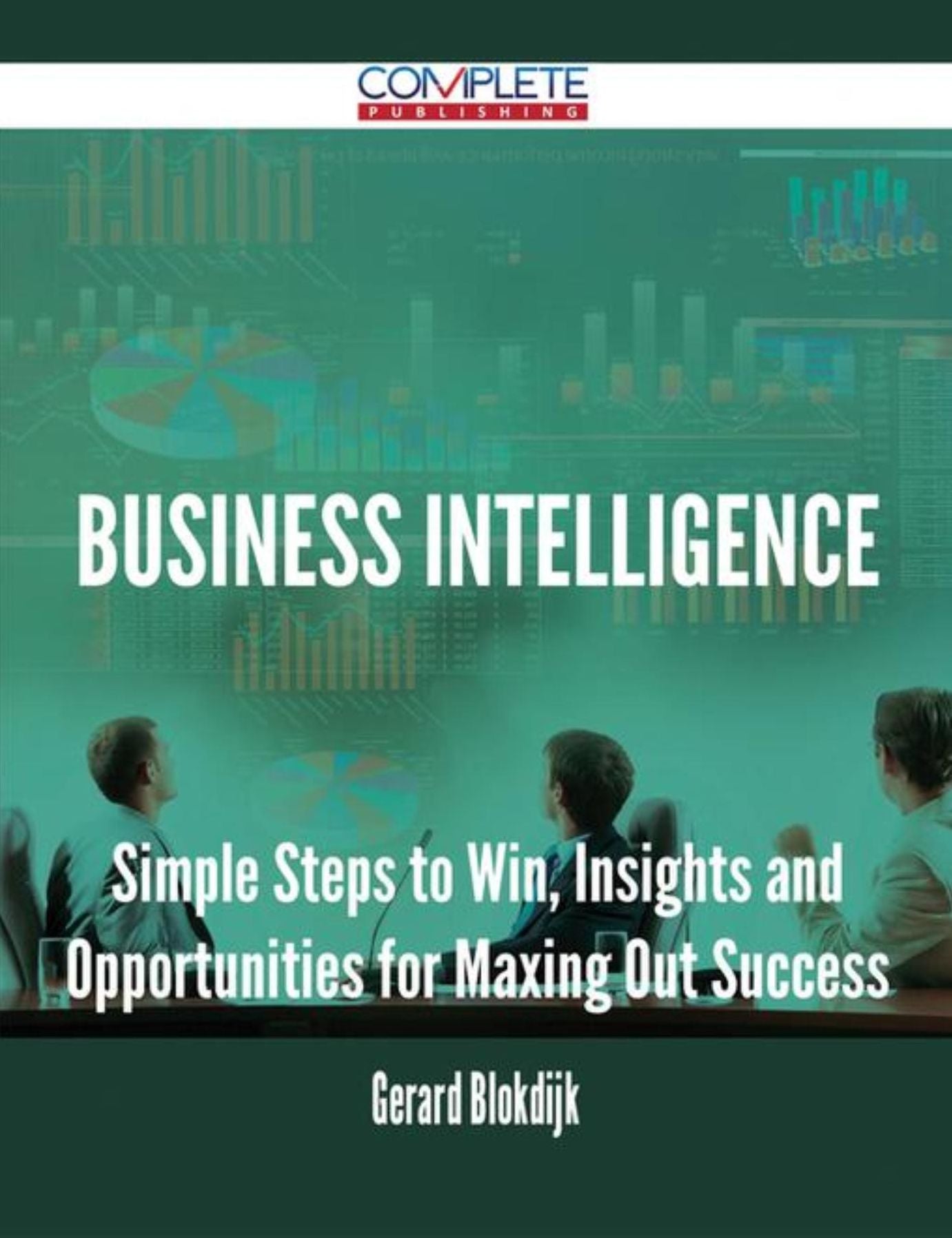 Business Intelligence - Simple Steps to Win, Insights and Opportunities for Maxing Out Success