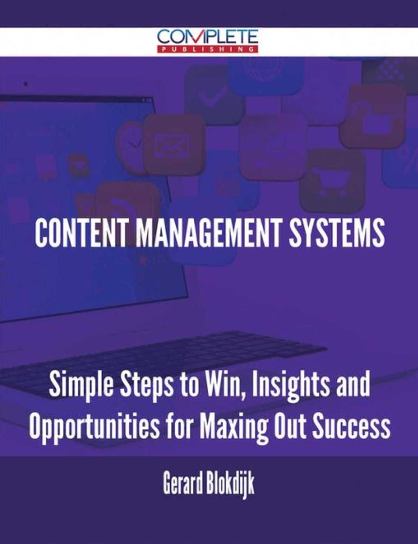Content Management Systems - Simple Steps to Win, Insights and Opportunities for Maxing Out Success