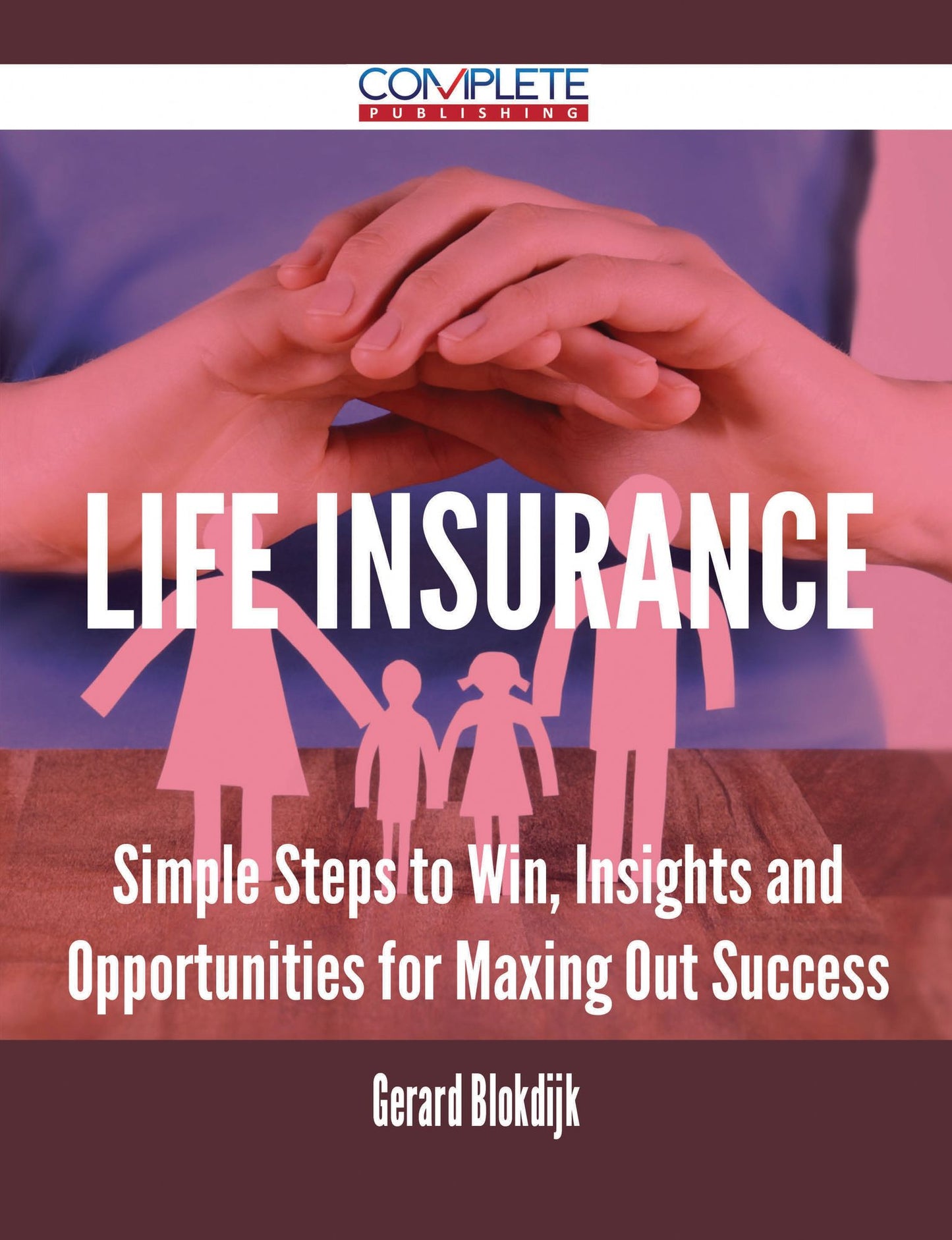 Life Insurance - Simple Steps to Win, Insights and Opportunities for Maxing Out Success
