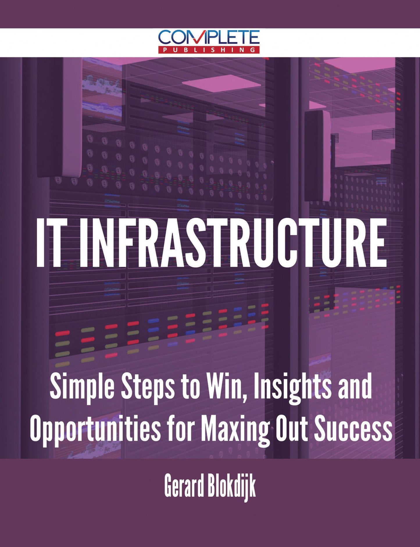 It Infrastructure - Simple Steps to Win, Insights and Opportunities for Maxing Out Success