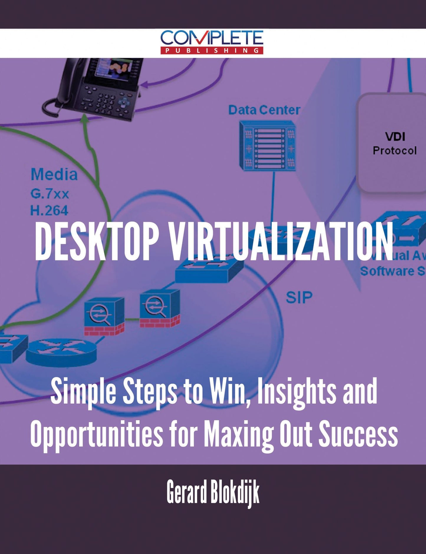 Desktop Virtualization - Simple Steps to Win, Insights and Opportunities for Maxing Out Success