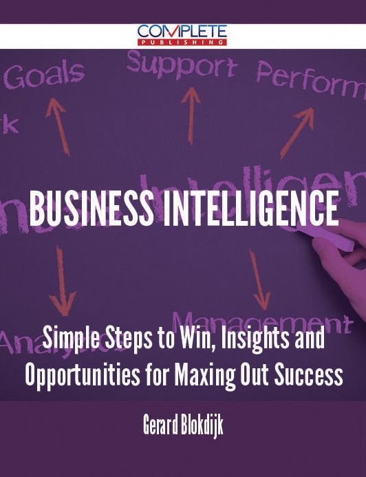 Business intelligence - Simple Steps to Win, Insights and Opportunities for Maxing Out Success