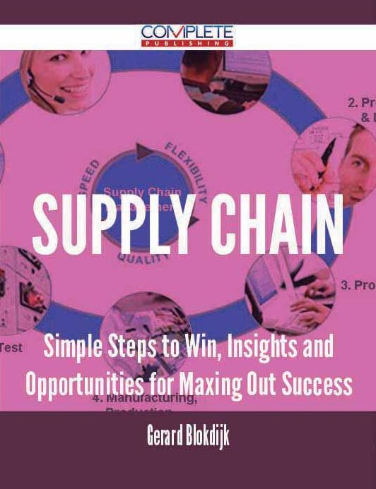 Supply Chain - Simple Steps to Win, Insights and Opportunities for Maxing Out Success