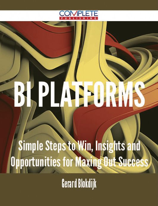 BI Platforms - Simple Steps to Win, Insights and Opportunities for Maxing Out Success