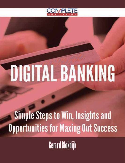Digital Banking - Simple Steps to Win, Insights and Opportunities for Maxing Out Success
