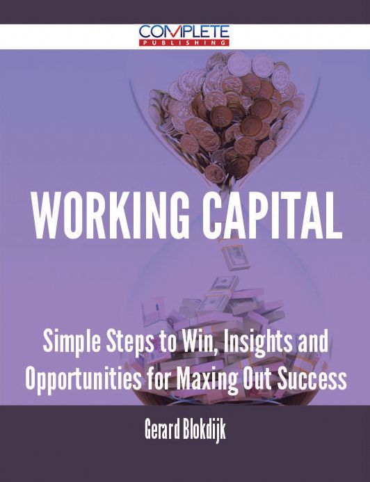 Working Capital - Simple Steps to Win, Insights and Opportunities for Maxing Out Success