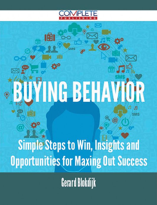 Buying Behavior - Simple Steps to Win, Insights and Opportunities for Maxing Out Success