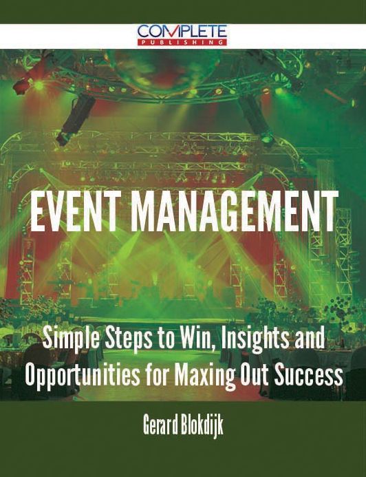 Event Management - Simple Steps to Win, Insights and Opportunities for Maxing Out Success