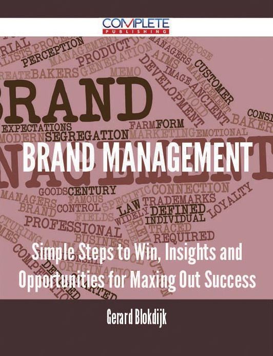 Brand Management - Simple Steps to Win, Insights and Opportunities for Maxing Out Success