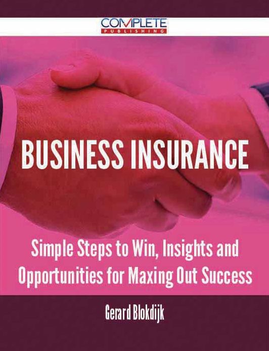 Business Insurance - Simple Steps to Win, Insights and Opportunities for Maxing Out Success