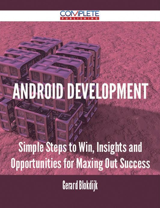 Android Development - Simple Steps to Win, Insights and Opportunities for Maxing Out Success