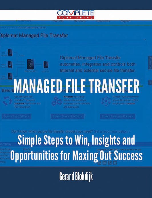 Managed File Transfer - Simple Steps to Win, Insights and Opportunities for Maxing Out Success