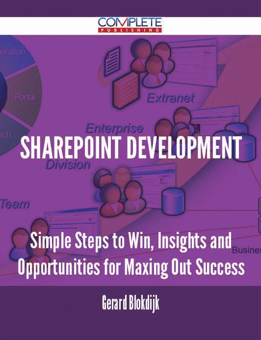 Sharepoint Development - Simple Steps to Win, Insights and Opportunities for Maxing Out Success