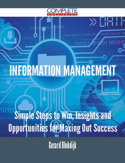 Information Management - Simple Steps to Win, Insights and Opportunities for Maxing Out Success