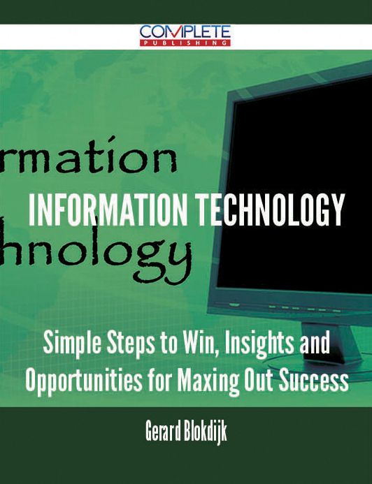 Information Technology - Simple Steps to Win, Insights and Opportunities for Maxing Out Success