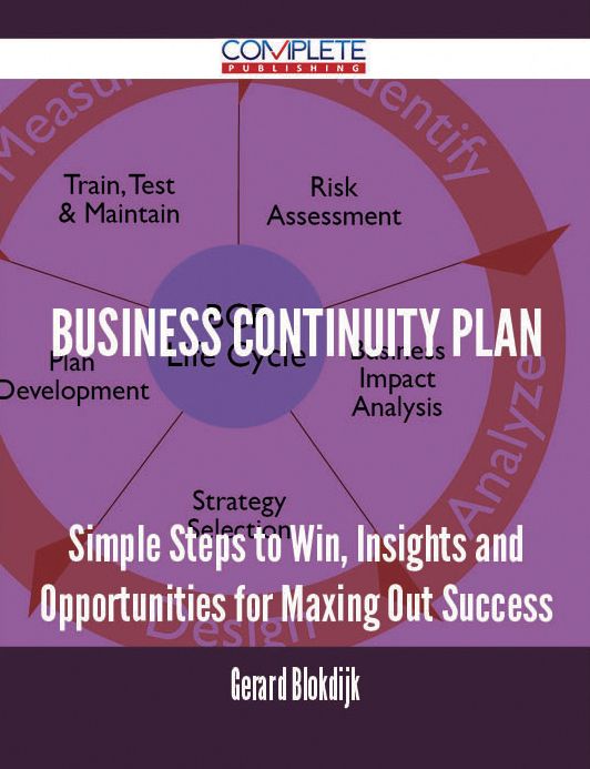 Business Continuity Plan - Simple Steps to Win, Insights and Opportunities for Maxing Out Success