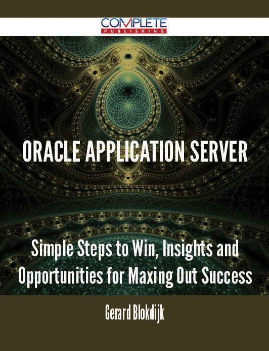 Oracle Application Server - Simple Steps to Win, Insights and Opportunities for Maxing Out Success