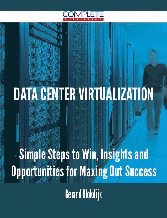 Data Center Virtualization - Simple Steps to Win, Insights and Opportunities for Maxing Out Success