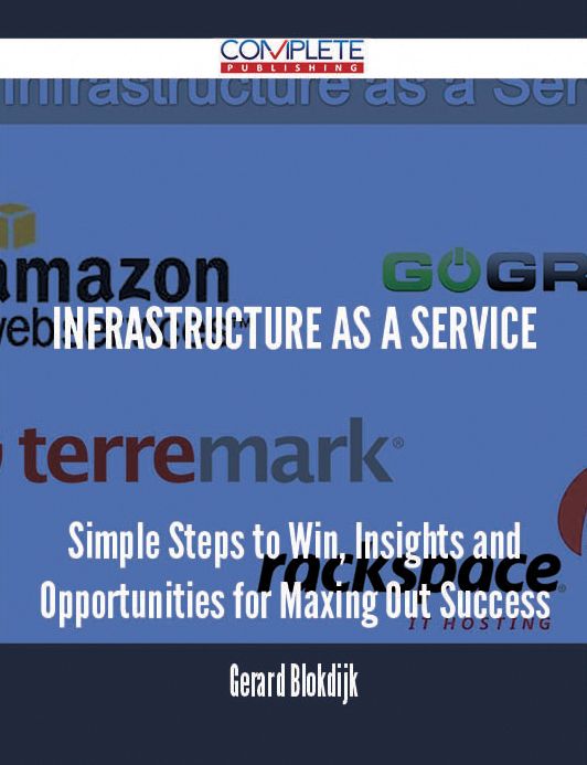 Infrastructure as a Service - Simple Steps to Win, Insights and Opportunities for Maxing Out Success