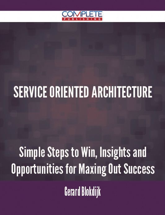 Service Oriented Architecture - Simple Steps to Win, Insights and Opportunities for Maxing Out Success