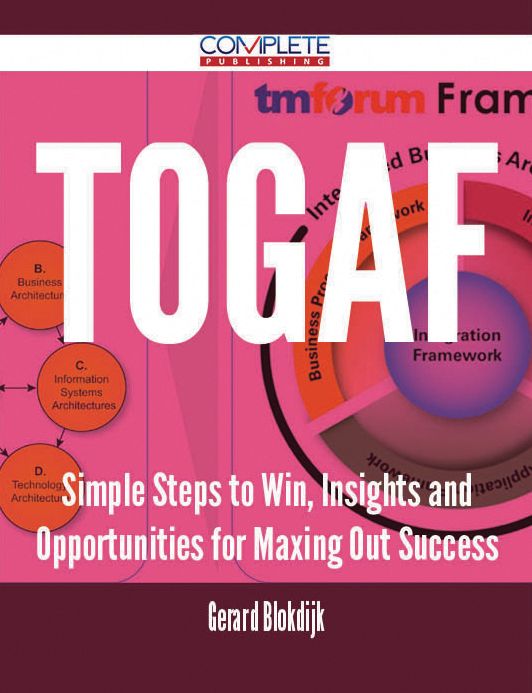 TOGAF - Simple Steps to Win, Insights and Opportunities for Maxing Out Success
