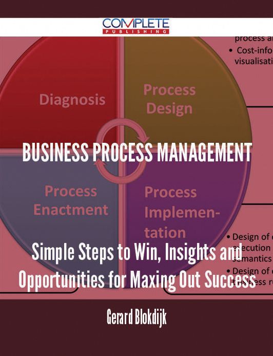 Business Process Management - Simple Steps to Win, Insights and Opportunities for Maxing Out Success