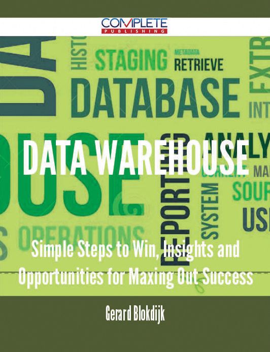 Data Warehouse - Simple Steps to Win, Insights and Opportunities for Maxing Out Success