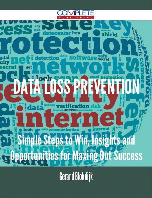 Data Loss Prevention - Simple Steps to Win, Insights and Opportunities for Maxing Out Success