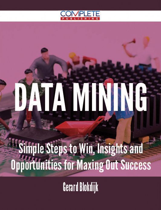 Data mining - Simple Steps to Win, Insights and Opportunities for Maxing Out Success