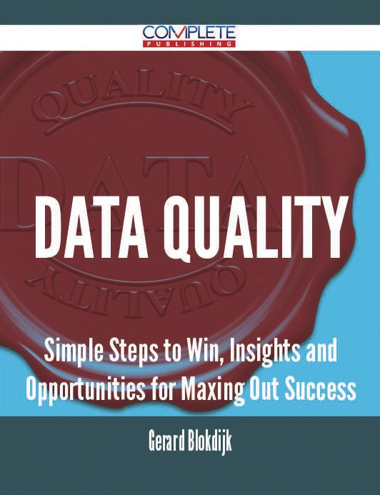 Data Quality - Simple Steps to Win, Insights and Opportunities for Maxing Out Success